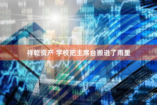 祥乾资产 学校把主席台搬进了雨里