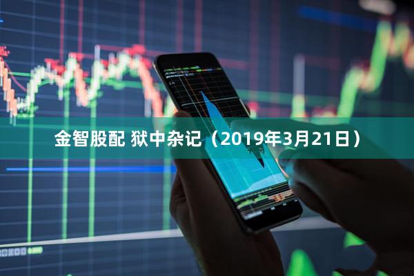 金智股配 狱中杂记（2019年3月21日）