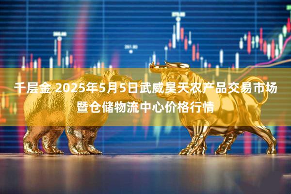 千层金 2025年5月5日武威昊天农产品交易市场暨仓储物流中心价格行情