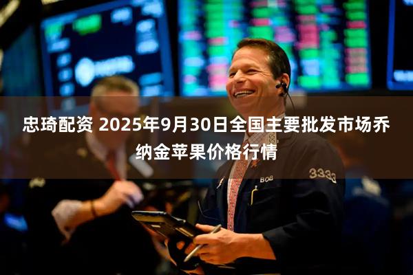 忠琦配资 2025年9月30日全国主要批发市场乔纳金苹果价格行情