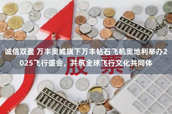 诚信双盈 万丰奥威旗下万丰钻石飞机奥地利举办2025飞行盛会，共筑全球飞行文化共同体